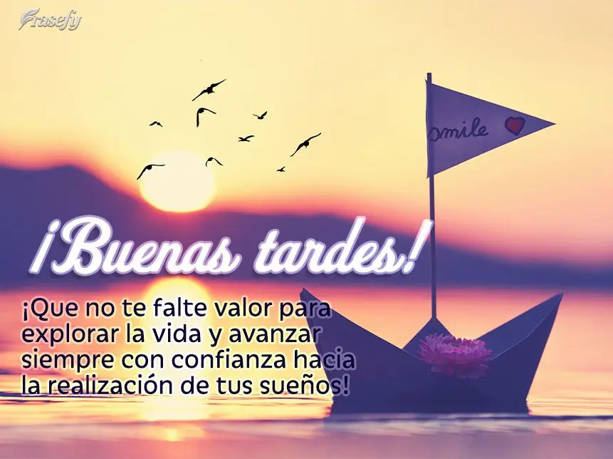¡Que no te falte valor para explorar la vida y avanzar siempre con confianza hacia la realización de tus sueños! ¡Buenas tardes!