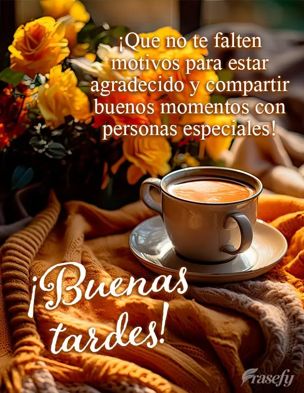 ¡Que no te falten motivos para estar agradecido y compartir buenos momentos con personas especiales! ¡Buenas tardes!