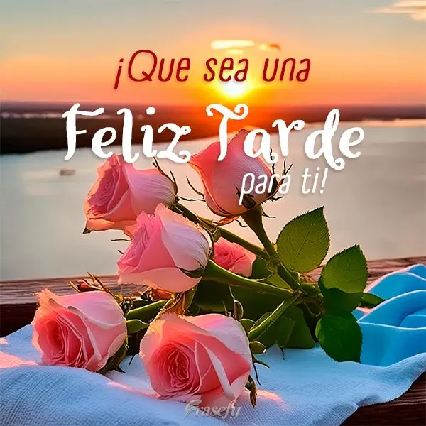 ¡Que sea una Feliz Tarde para ti!