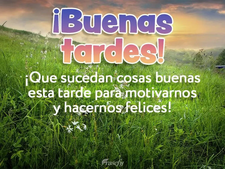 ¡Que sucedan cosas buenas esta tarde para motivarnos y hacernos felices! ¡Buenas tardes!