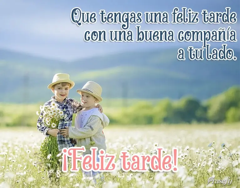 Que tengas una feliz tarde con una buena compañía a tu lado. ¡Feliz tarde!