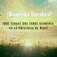 ¡Que tengas una tarde gloriosa en la presencia de Dios! ¡Buenas tardes!