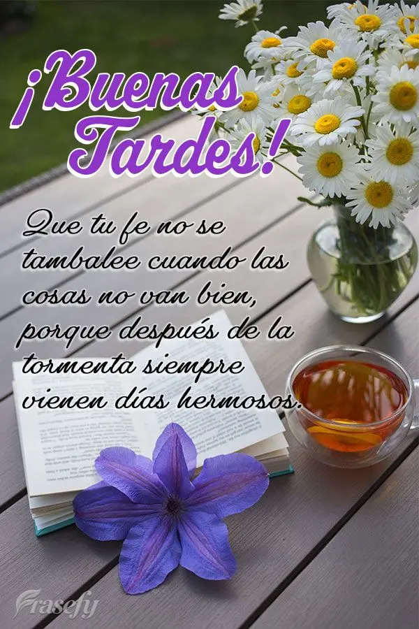 Que tu fe no se tambalee cuando las cosas no van bien, porque después de la tormenta siempre vienen días hermosos. ¡Buenas tardes!