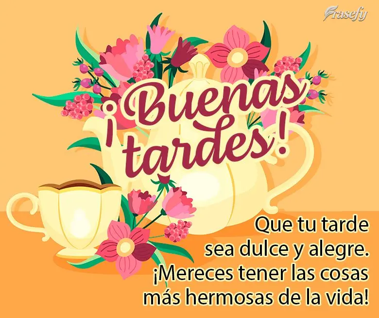Que tu tarde sea dulce y alegre. ¡Mereces tener las cosas más hermosas de la vida! ¡Buenas tardes!