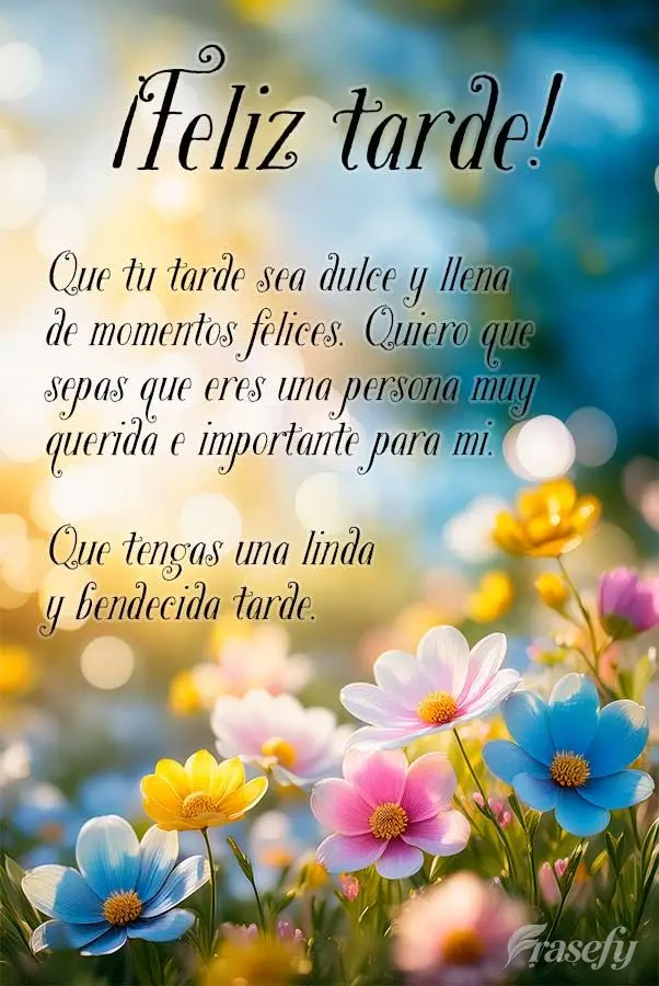 Que tu tarde sea dulce y llena de momentos felices. Quiero que sepas que eres una persona muy querida e importante para mi. Que tengas una linda y bendec...