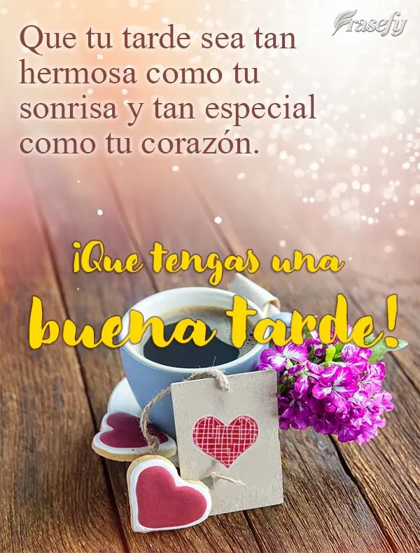 Que tu tarde sea tan hermosa como tu sonrisa y tan especial como tu corazón. ¡Que tengas una buena tarde!