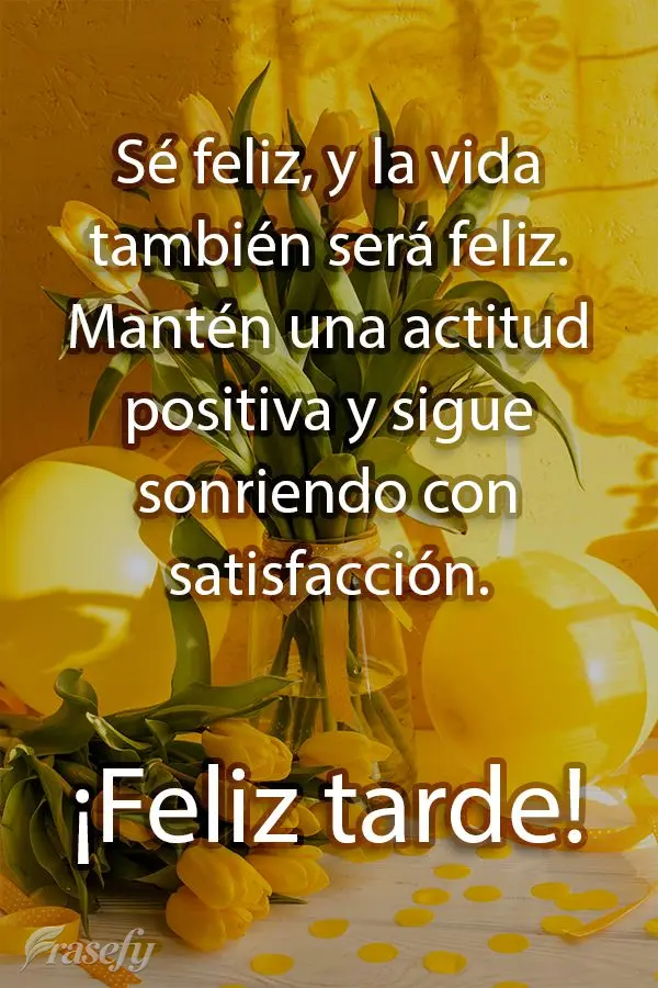 Sé feliz, y la vida también será feliz. Mantén una actitud positiva y sigue sonriendo con satisfacción. ¡Feliz tarde!