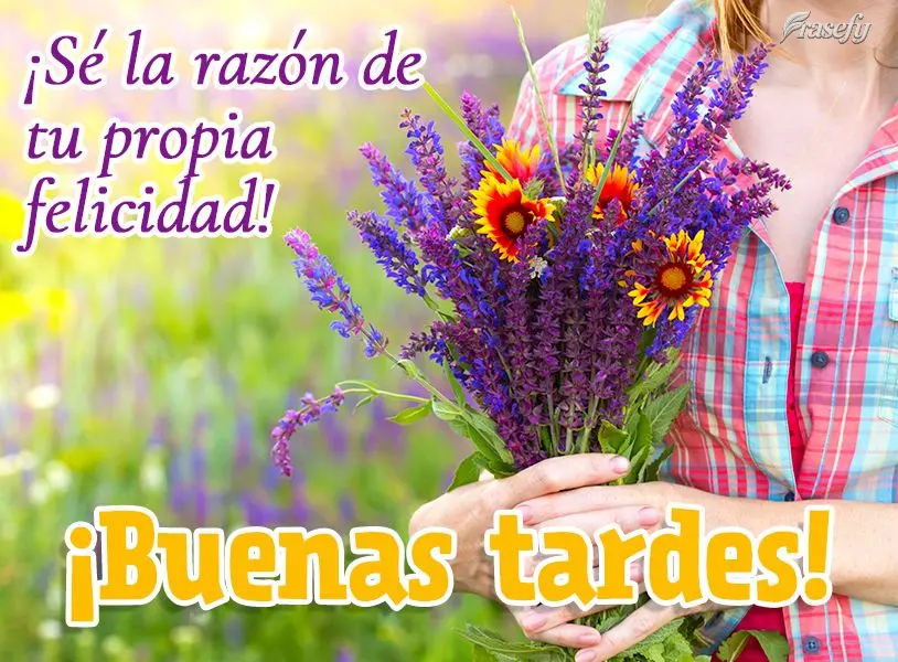 ¡Sé la razón de tu propia felicidad! ¡Buenas tardes!