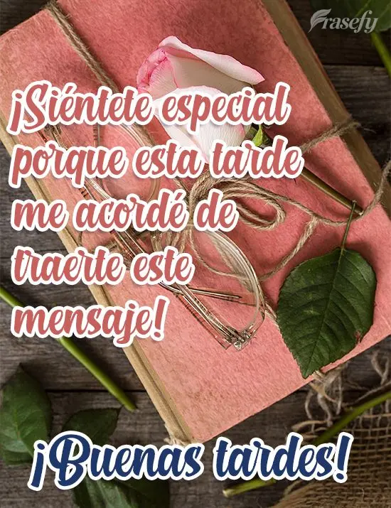 ¡Siéntete especial porque esta tarde me acordé de traerte este mensaje! ¡Buenas tardes!