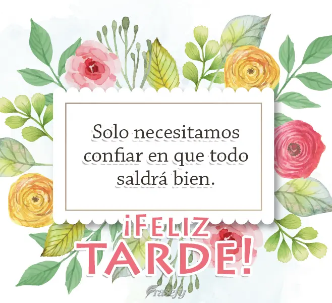 Solo necesitamos confiar en que todo saldrá bien. ¡Feliz tarde!