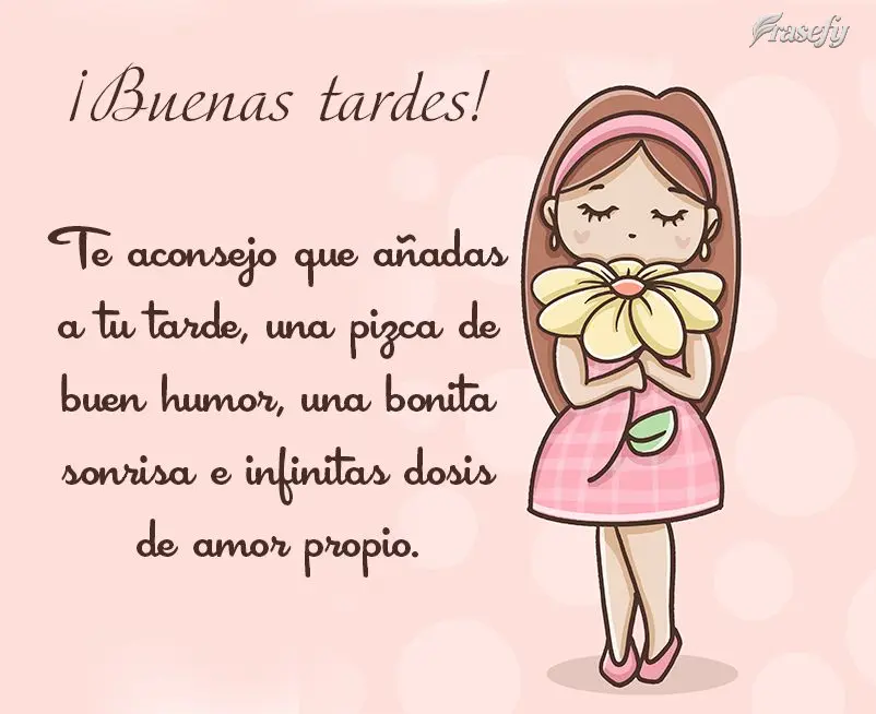 Te aconsejo que añadas a tu tarde, una pizca de buen humor, una bonita sonrisa e infinitas dosis de amor propio. ¡Buenas tardes!