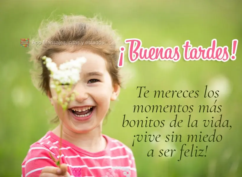 Te mereces los momentos más bonitos de la vida, ¡vive sin miedo a ser feliz! ¡Buenas tardes!