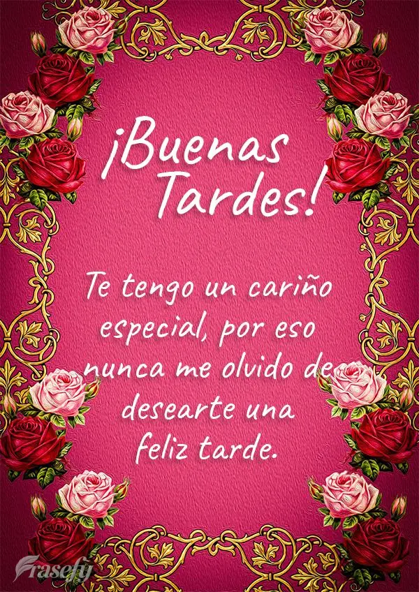 Te tengo un cariño especial, por eso nunca me olvido de desearte una feliz tarde. ¡Buenas tardes!