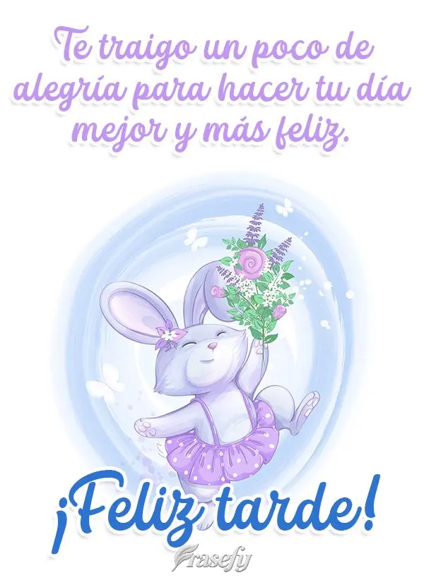 Te traigo un poco de alegría para hacer tu día mejor y más feliz. ¡Feliz tarde!