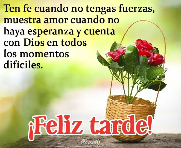 Ten fe cuando no tengas fuerzas, muestra amor cuando no haya esperanza y cuenta con Dios en todos los momentos difíciles. ¡Feliz tarde!