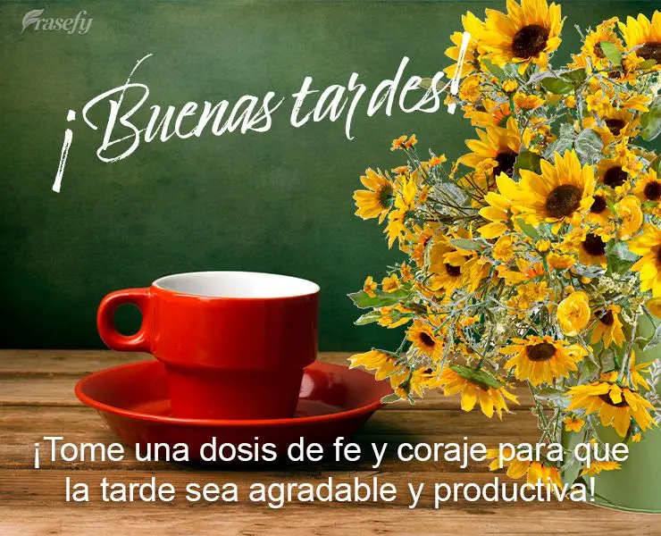 ¡Tome una dosis de fe y coraje para que la tarde sea agradable y productiva! ¡Buenas tardes!
