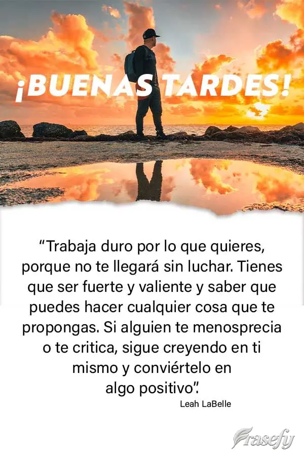 “Trabaja duro por lo que quieres, porque no te llegará sin luchar. Tienes que ser fuerte y valiente y saber que puedes hacer cualquier cosa que te pro...
