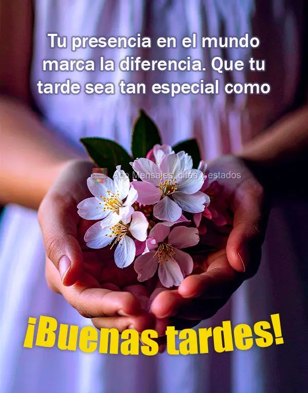 Tu presencia en el mundo marca la diferencia. Que tu tarde sea tan especial como tú. ¡Buenas tardes!