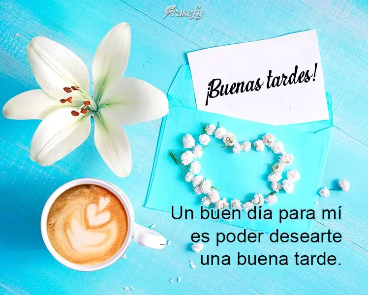 Un buen día para mí es poder desearte una buena tarde. ¡Buenas tardes!