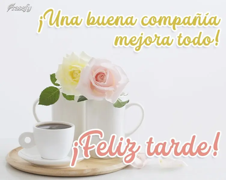 ¡Una buena compañía mejora todo! ¡Feliz tarde!