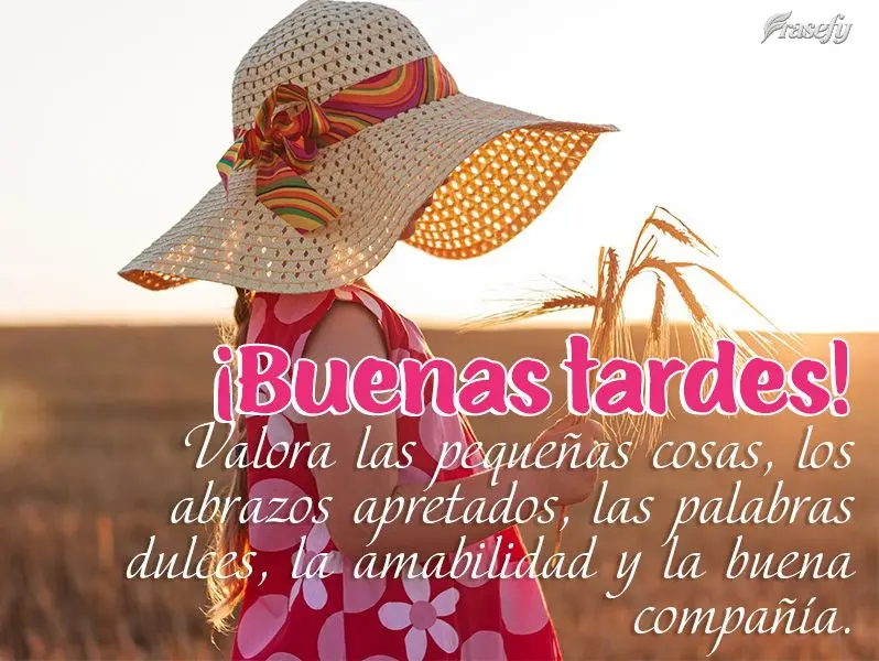Valora las pequeñas cosas, los abrazos apretados, las palabras dulces, la amabilidad y la buena compañía. ¡Buenas tardes!