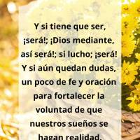 ¡Y si tiene que ser, ¡será!; ¡Si Dios quiere, así será!; ¡Si lucho, será! Y si aún quedan dudas, un poco de fe y oración para fortalecer la vol...