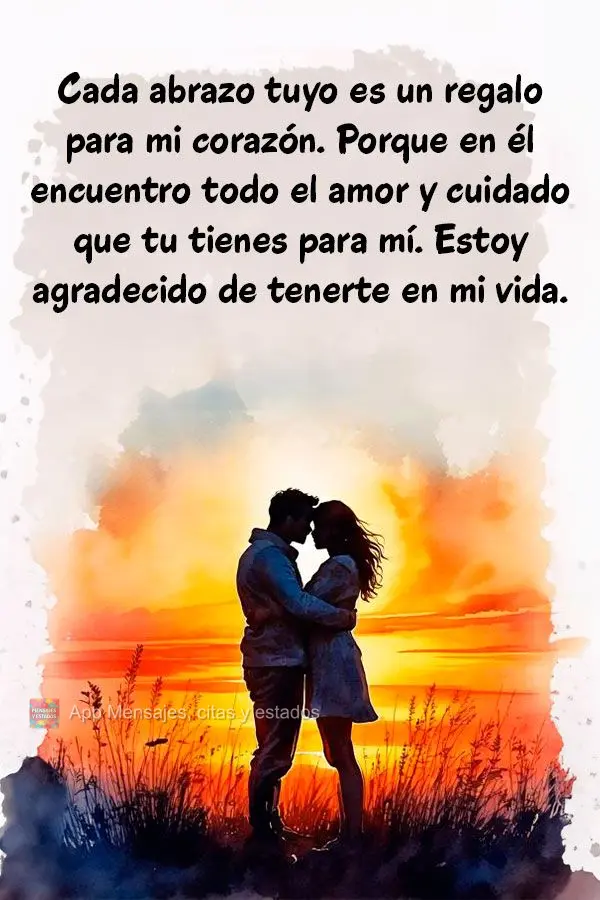 "Cada abrazo tuyo es un regalo para mi corazón. Porque en él encuentro todo el amor y cuidado que tu tienes para mí. Estoy agradecido de tenerte en mi...