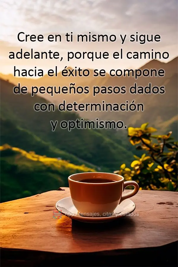 Cree en ti mismo y sigue adelante, porque el camino hacia el éxito se compone de pequeños pasos dados con determinación y optimismo.