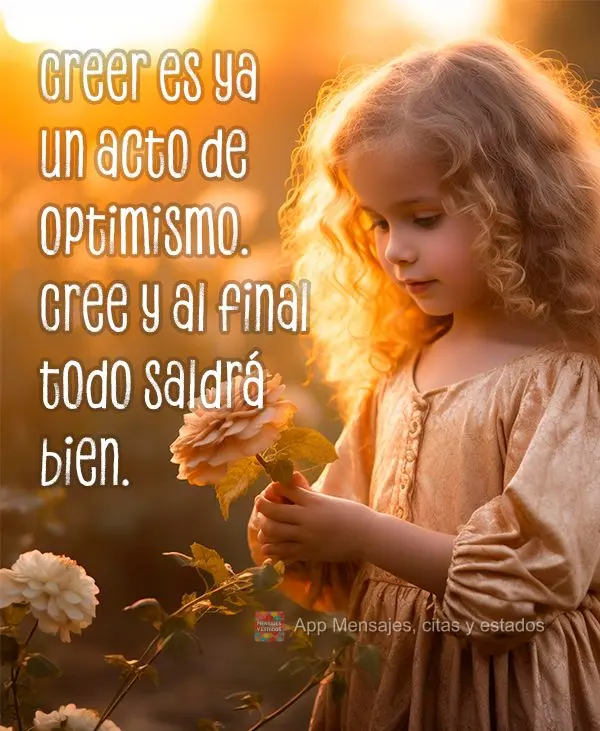Creer es ya un acto de optimismo. Cree y al final todo saldrá bien.