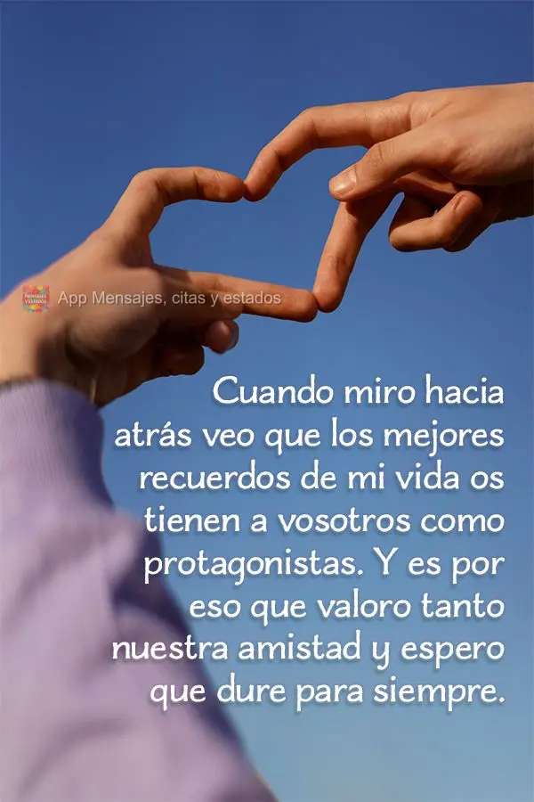 Cuando miro hacia atrás veo que los mejores recuerdos de mi vida os tienen a vosotros como protagonistas. Y es por eso que valoro tanto nuestra amistad ...
