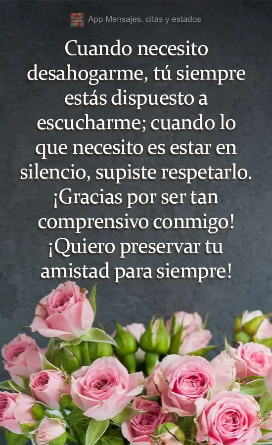 Cuando necesito desahogarme, tú siempre estás dispuesto a escucharme; cuando lo que necesito es estar en silencio, supiste respetarlo. ¡Gracias por se...