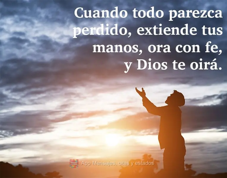 Cuando todo parezca perdido, extiende tus manos, ora con fe, y Dios te oirá.