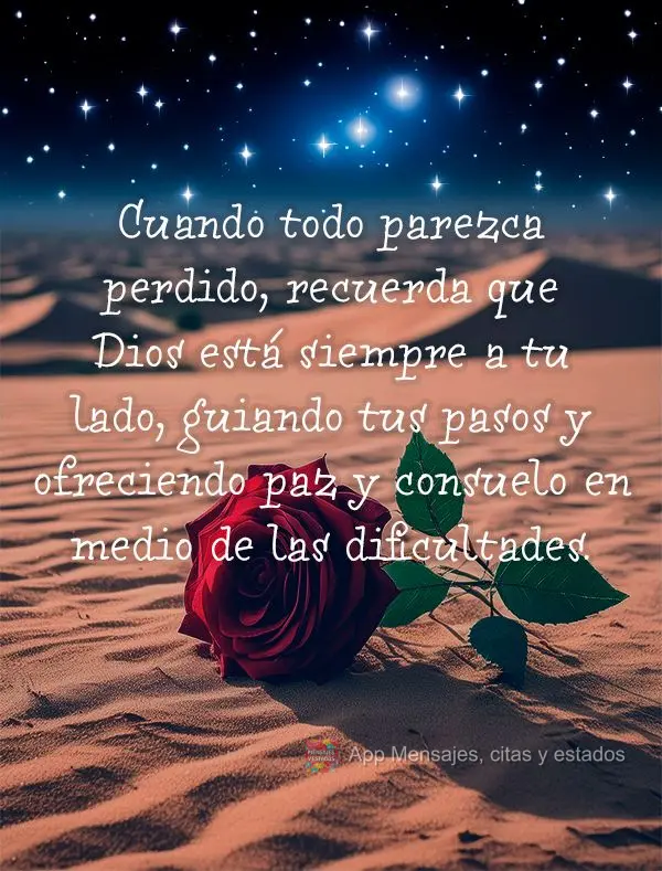 Cuando todo parezca perdido, recuerda que Dios está siempre a tu lado, guiando tus pasos y ofreciendo paz y consuelo en medio de las dificultades.