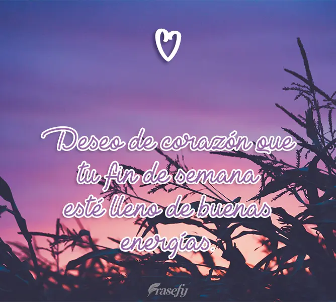 Deseo de corazón que tu fin de semana esté lleno de buenas energías.