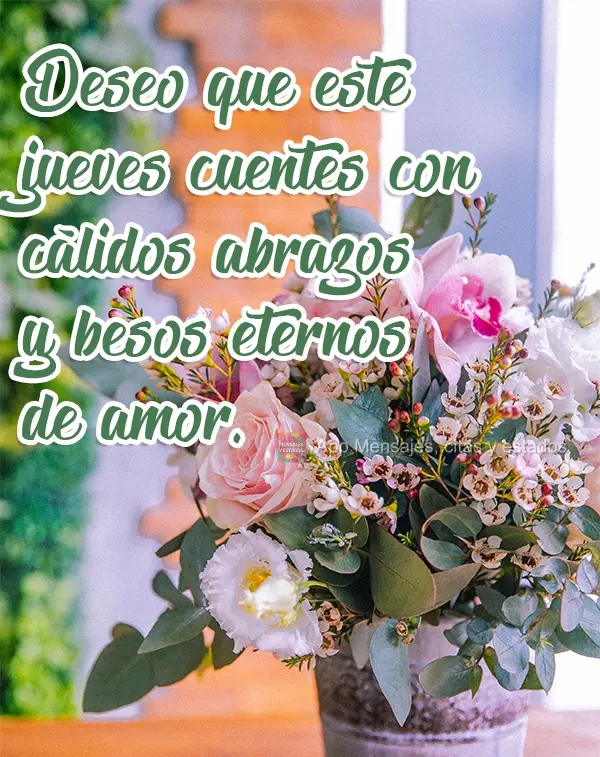 Deseo que este jueves cuentes con cálidos abrazos y besos eternos de amor.
