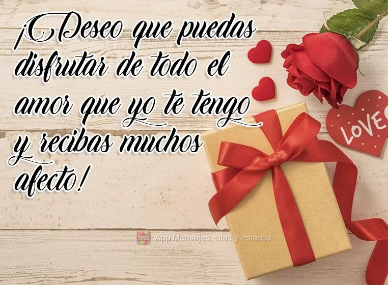 ¡Deseo que puedas disfrutar de todo el amor que yo te tengo y recibas muchos afecto!