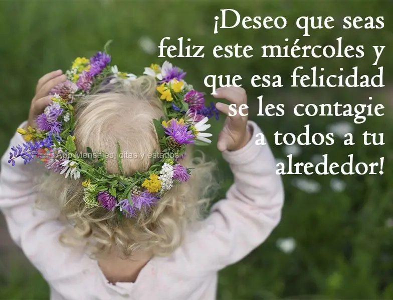 ¡Deseo que seas feliz este miércoles y que esa felicidad se les contagie a todos a tu alrededor!