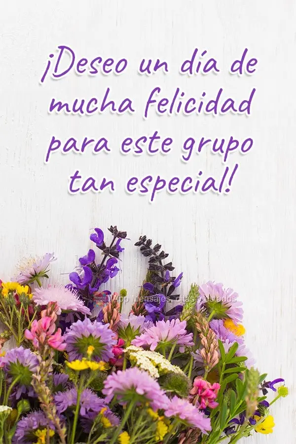 ¡Deseo un día de mucha felicidad para este grupo tan especial!