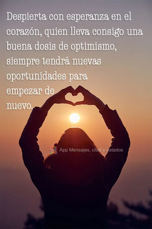 Despierta con esperanza en el corazón, quien lleva consigo una buena dosis de optimismo, siempre tendrá nuevas oportunidades para empezar de nuevo.