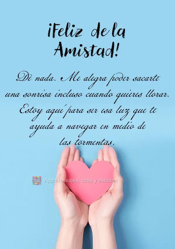 De nada. Me alegra poder sacarte una sonrisa incluso cuando quieres llorar. Estoy aquí para ser esa luz que te ayuda a navegar en medio de las tormentas...