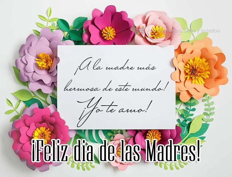 ¡A la madre más hermosa de este mundo! ¡Yo te amo! ¡Feliz día de la madre!