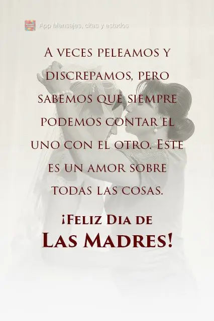 A veces peleamos y discrepamos, pero sabemos que siempre podemos contar el uno con el otro. Este es un amor sobre todas las cosas. ¡FELIZ DIA DE LAS MAD...