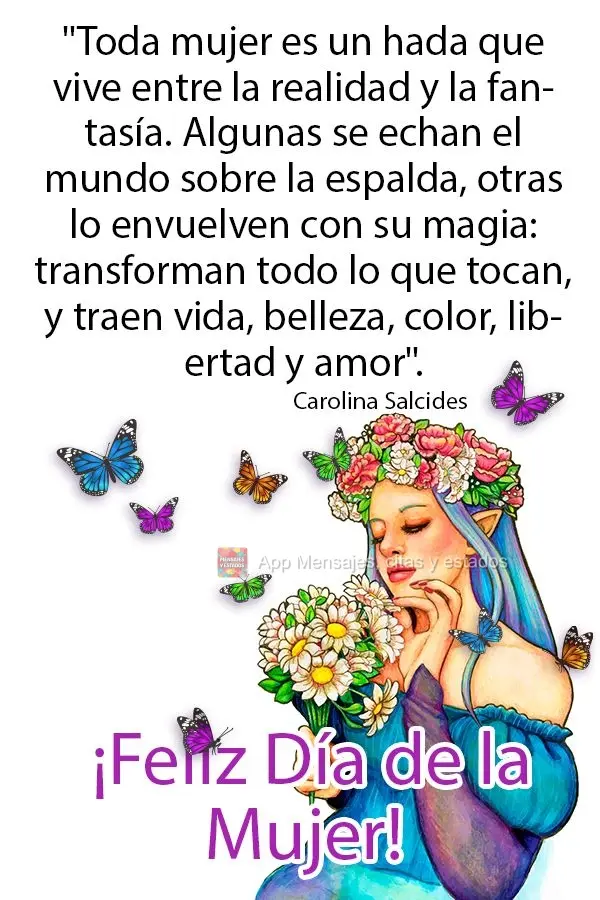 "Toda mujer es un hada que vive entre la realidad y la fantasía. Algunas se echan el mundo sobre la espalda, otras lo envuelven con su magia: transforma...