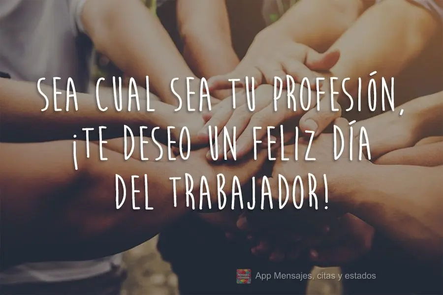 Sea cual sea tu profesión, ¡te deseo un feliz Día del Trabajador!