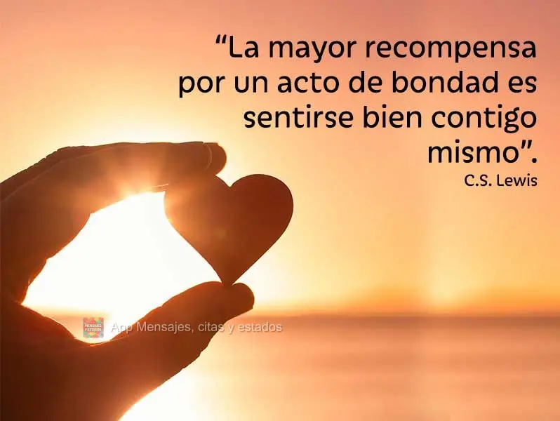 “La mayor recompensa por un acto de bondad es sentirse bien contigo mismo”. C.S. Lewis