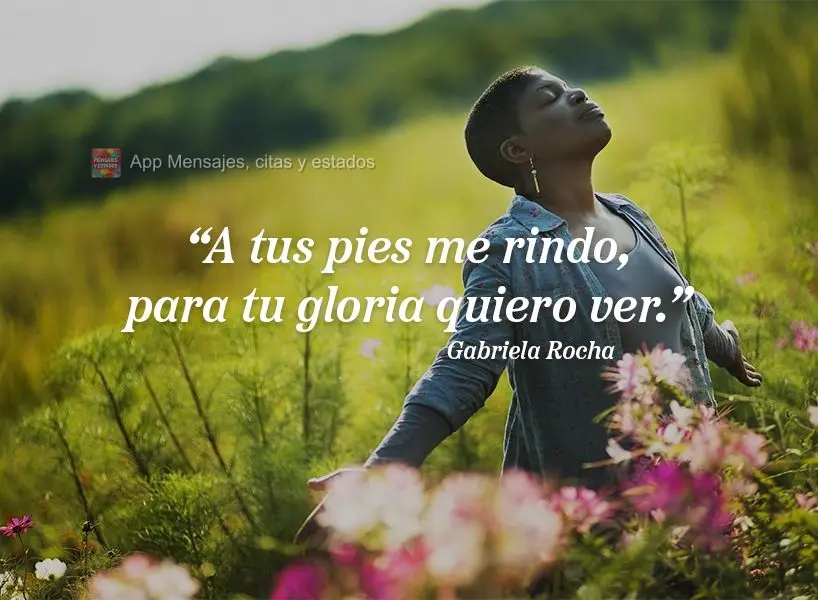 "A tus pies me rindo, para tu gloria quiero ver". Gabriela Rocha