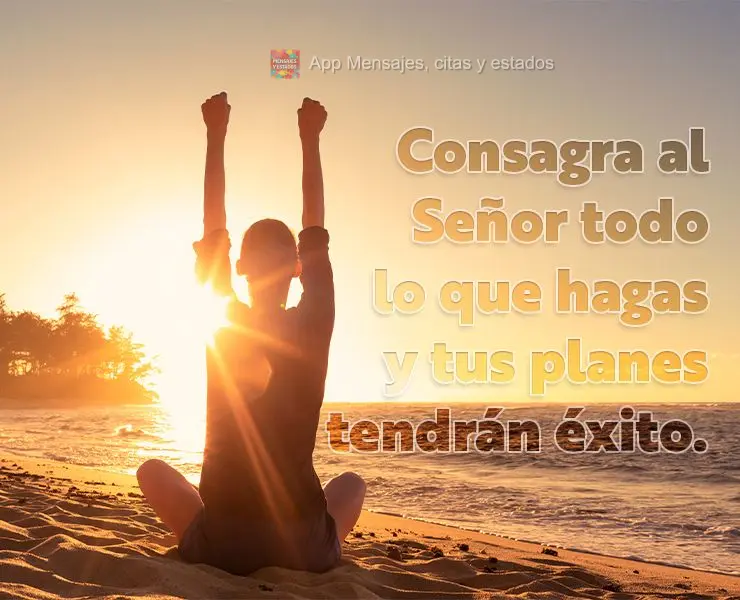 Consagra al Señor todo lo que hagas y tus planes tendrán éxito.