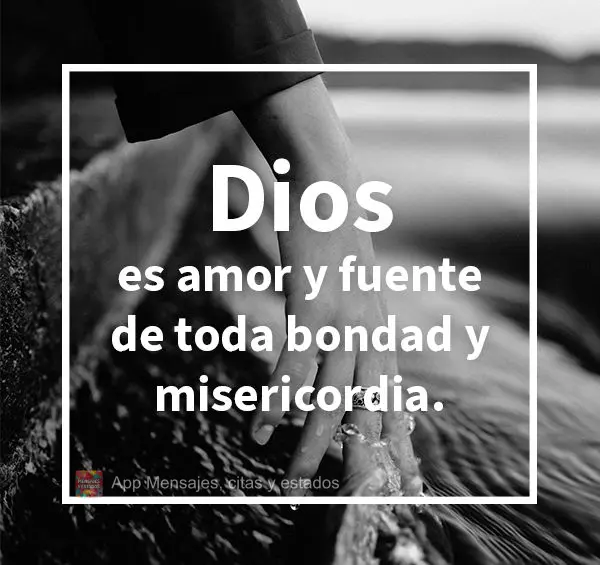 Dios es amor y fuente de toda bondad y misericordia.