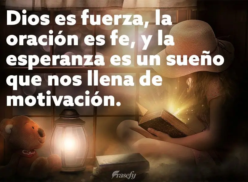 Dios es fuerza, la oración es fe, y la esperanza es un sueño que nos llena de motivación.