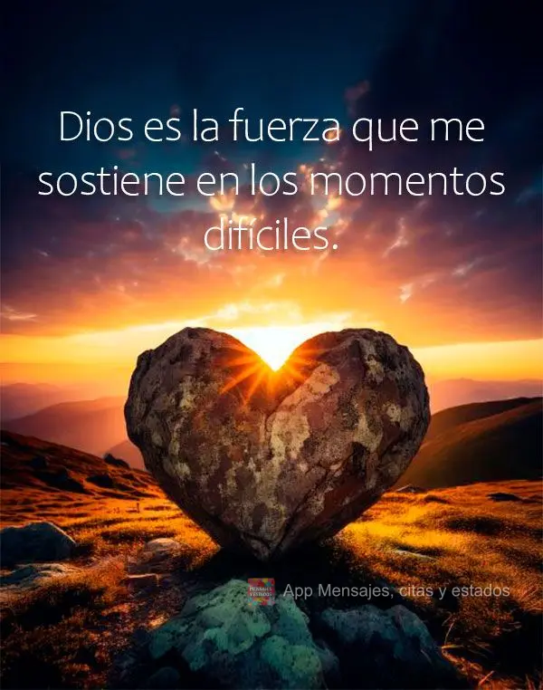 Dios es la fuerza que me sostiene en los momentos difíciles.